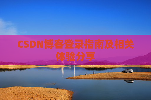 CSDN博客登录指南及相关体验分享